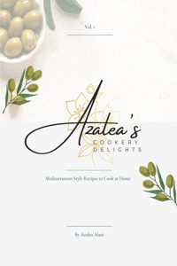 Azalea's Cookery Delights - Vol.1: Mediterranean Style Recipes to Cook at Home