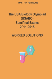 USA Biology Olympiad Semifinal Exams 2011 - 2015 Worked Solutions