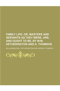 Family Life; Or, Masters and Servants as They Were, Are, and Ought to Be, by W.M. Hetherington and A. Thomson