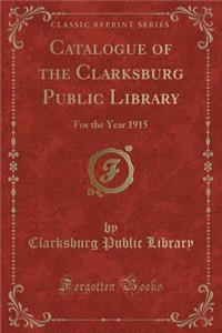 Catalogue of the Clarksburg Public Library: For the Year 1915 (Classic Reprint)