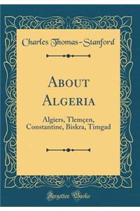 About Algeria: Algiers, Tlemï¿½en, Constantine, Biskra, Timgad (Classic Reprint)