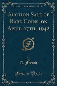 Auction Sale of Rare Coins, on April 27th, 1942 (Classic Reprint)