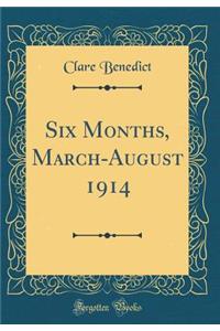 Six Months, March-August 1914 (Classic Reprint)