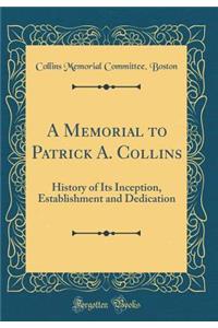 A Memorial to Patrick A. Collins: History of Its Inception, Establishment and Dedication (Classic Reprint)