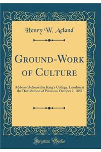 Ground-Work of Culture: Address Delivered in King's College, London at the Distribution of Prizes on October 2, 1883 (Classic Reprint)