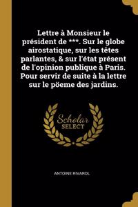 Lettre à Monsieur le président de ***. Sur le globe airostatique, sur les têtes parlantes, & sur l'état présent de l'opinion publique à Paris. Pour servir de suite à la lettre sur le pöeme des jardins.