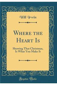 Where the Heart Is: Showing That Christmas, Is What You Make It (Classic Reprint)