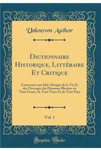 Dictionnaire Historique, LittÃ©raire Et Critique, Vol. 1: Contenant Une IdÃ©e AbrÃ©gÃ©e de la Vie Et Des Ouvrages Des Hommes Illustres En Tout Genre, de Tout Tems Et de Tout Pays (Classic Reprint)