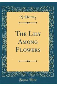 The Lily Among Flowers (Classic Reprint)