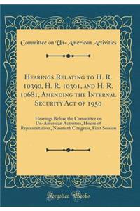 Hearings Relating to H. R. 10390, H. R. 10391, and H. R. 10681, Amending the Internal Security Act of 1950: Hearings Before the Committee on Un-American Activities, House of Representatives, Ninetieth Congress, First Session (Classic Reprint)