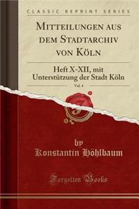 Mitteilungen Aus Dem Stadtarchiv Von Koln, Vol. 4: Heft X-XII, Mit Unterstutzung Der Stadt Koln (Classic Reprint)