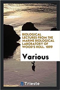 Biological Lectures from the Marine Biological Laboratory of Wood's Holl. 1899