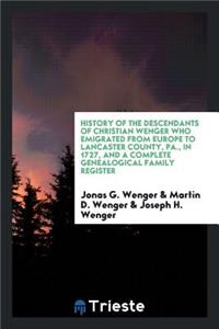 History of the Descendants of Christian Wenger Who Emigrated from Europe to Lancaster County, Pa., in 1727, and a Complete Genealogical Family Register