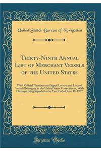 Thirty-Ninth Annual List of Merchant Vessels of the United States: With Official Numbers and Signal Letters, and Lists of Vessels Belonging to the United States Government, With Distinguishing Signals for the Year Ended June 30, 1907 (Classic Repri