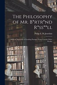 Philosophy of Mr. B*rtr*nd R*ss**ll; With an Appendix of Leading Passages From Certain Other Works;