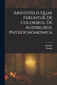 Aristotelis Quae Feruntur De Coloribus, De Audibilibus, Physiognomonica