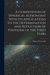 Compendium of Spherical Astronomy With Its Applications to the Determination and Reduction of Positions of the Fixed Stars