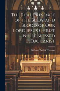 Real Presence of the Body and Blood of Our Lord Jesus Christ in the Blessed Eucharist