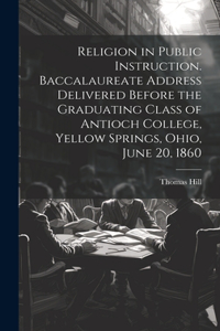 Religion in Public Instruction. Baccalaureate Address Delivered Before the Graduating Class of Antioch College, Yellow Springs, Ohio, June 20, 1860