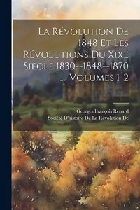 Révolution De 1848 Et Les Révolutions Du Xixe Siècle 1830--1848--1870 ..., Volumes 1-2