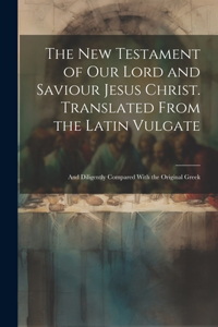 New Testament of our Lord and Saviour Jesus Christ. Translated From the Latin Vulgate