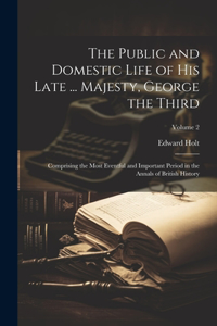 The Public and Domestic Life of His Late ... Majesty, George the Third
