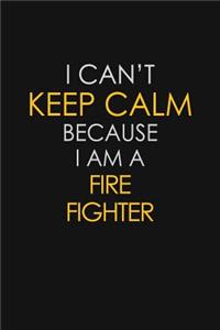 I Can't Keep Calm Because I Am A Fire Fighter: Motivational: 6X9 unlined 129 pages Notebook writing journal