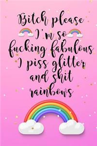 Bitch Please... I'm So Fucking Fabulous I Piss Glitter And Shit Rainbows