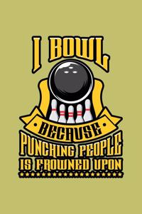 I Bowl Because Punching People Is Frowned Upon