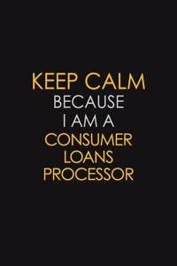 Keep Calm Because I Am A Consumer Loans Processor