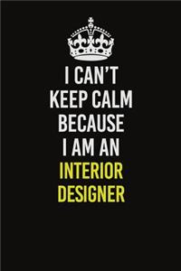 I Can't Keep Calm Because I Am An Interior Designer