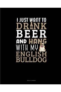 I Just Want to Drink Beer & Hang with My English Bulldog