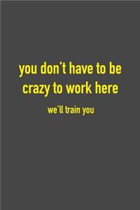 You Don't Have To Be Crazy To Work Here We'll Train You