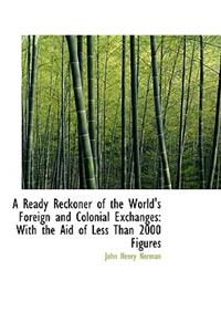 A Ready Reckoner of the World's Foreign and Colonial Exchanges