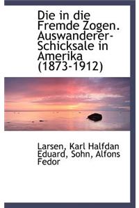 Die in Die Fremde Zogen. Auswanderer-Schicksale in Amerika (1873-1912)