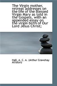 The Virgin Mother, Retreat Addresses on the Life of the Blessed Virgin Mary as Told in the Gospels