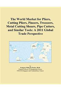 The World Market for Pliers, Cutting Pliers, Pincers, Tweezers, Metal Cutting Shears, Pipe Cutters, and Similar Tools
