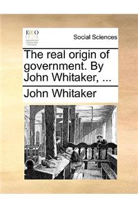 The Real Origin of Government. by John Whitaker, ...