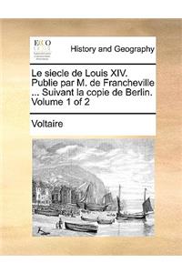 Le Siecle de Louis XIV. Publie Par M. de Francheville ... Suivant La Copie de Berlin. Volume 1 of 2