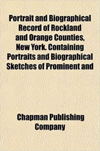Portrait and Biographical Record of Rockland and Orange Counties, New York. Containing Portraits and Biographical Sketches of Prominent and