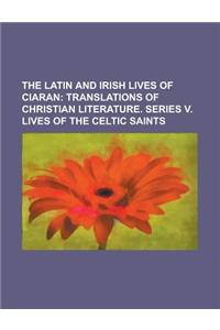 The Latin and Irish Lives of Ciaran; Translations of Christian Literature. Series V. Lives of the Celtic Saints