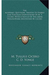 The Academic Questions, Treatise de Finibus and Tusculan Disputations of M. T. Cicero, with a Sketch of the Greek Philosophers Mentioned by Cicero