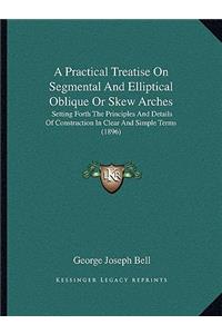 Practical Treatise on Segmental and Elliptical Oblique or Skew Arches