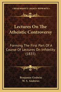 Lectures on the Atheistic Controversy: Forming the First Part of a Course of Lectures on Infidelity (1835)