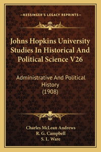 Johns Hopkins University Studies In Historical And Political Science V26