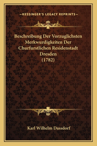 Beschreibung Der Vorzuglichsten Merkwurdigkeiten Der Churfurstlichen Residenstadt Dresden (1782)