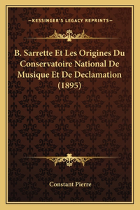 B. Sarrette Et Les Origines Du Conservatoire National de Musique Et de Declamation (1895)