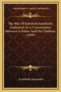 The Way Of Salvation Familiarly Explained, In A Conversation Between A Father And His Children (1839)