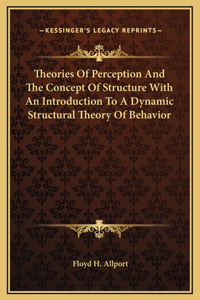 Theories Of Perception And The Concept Of Structure With An Introduction To A Dynamic Structural Theory Of Behavior