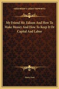 My Friend Mr. Edison And How To Make Money And How To Keep It Or Capital And Labor